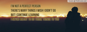 not a perfect personthere's many things i wish i didn't dobut i ...