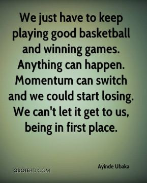We just have to keep playing good basketball and winning games ...