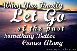 When You Finally Let Go Of The Past, Something Better Comes Along.
