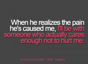 When he realises the pain he’s caused me,I’ll be with someone who ...