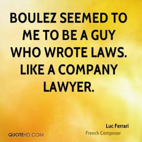 Luc Ferrari - Boulez seemed to me to be a guy who wrote laws. Like a ...