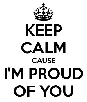 Keep Calm Cause I'm Proud of You