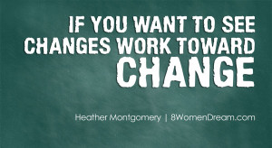 If you want to see changes work toward change.