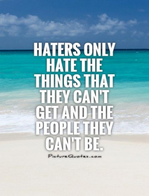Haters Only Hate the Things They Can 39 t Get