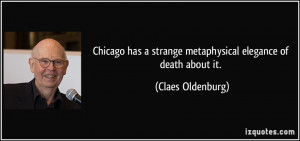 ... strange metaphysical elegance of death about it. - Claes Oldenburg