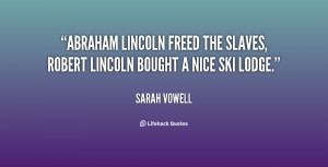 Abraham Lincoln freed the slaves, Robert Lincoln bought a nice ski ...