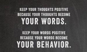 ... your words keep your words positive because your words become your