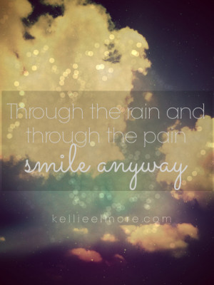 Through the rain & through the pain…smile anyway.” -Kellie Elmore ...