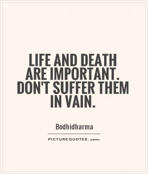 ... and death are important. Don't suffer them in vain. Picture Quote #1