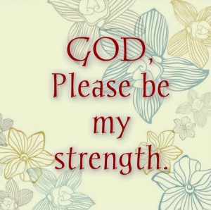 God Is My Strength Quotes God, please be my strength.