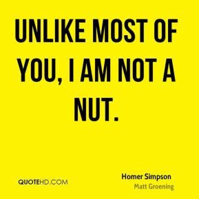 Homer Simpson - Unlike most of you, I am not a nut.