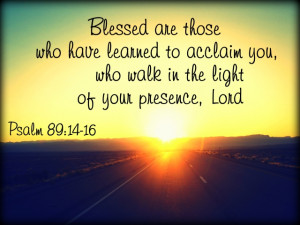 ... have learned to acclaim you, who walk in the light of your presence