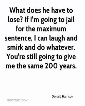 Donald Harrison - What does he have to lose? If I'm going to jail for ...