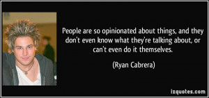 People are so opinionated about things, and they don't even know what ...