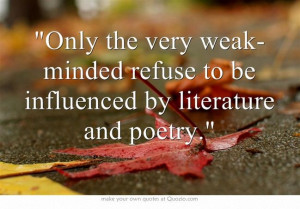 Only the very weak-minded refuse to be influenced by literature and ...