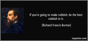 If you're going to make rubbish, be the best rubbish in it. - Richard ...