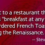 ... French Toast during the Renaissance.” — Steven Wright Read More