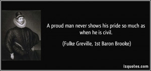 proud man never shows his pride so much as when he is civil. - Fulke ...