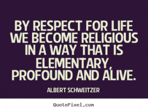 Life quote - By respect for life we become religious in a way..