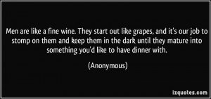 wine. They start out like grapes, and it's our job to stomp on them ...