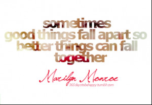 Sometimes good things fall apart so better things can fall together.