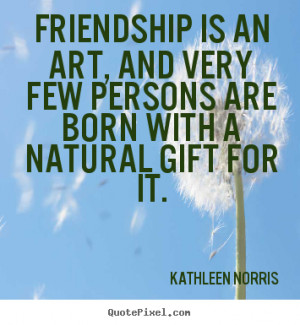 ... and very few persons are born.. Kathleen Norris good friendship quote