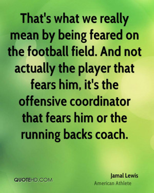 ... the offensive coordinator that fears him or the running backs coach