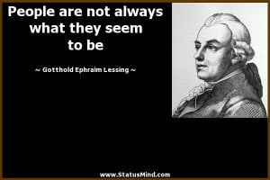 People are not always what they seem to be - Gotthold Ephraim Lessing ...