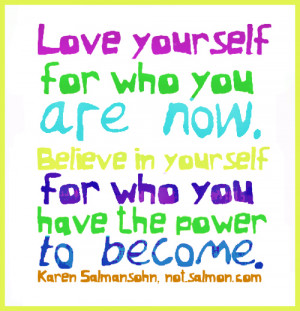 Love yourself for who you are now. Believe in yourself for who you ...
