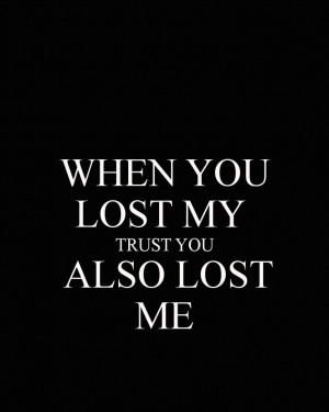 WHEN YOU LOST MY TRUST YOU ALSO LOST ME