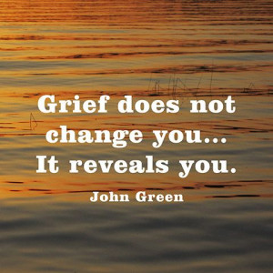 Grief does not change you...It reveals you. — John Green