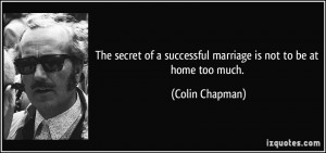 The secret of a successful marriage is not to be at home too much ...