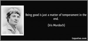 Being good is just a matter of temperament in the end. - Iris Murdoch