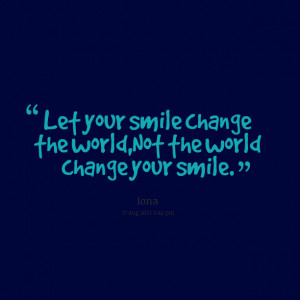Quotes Picture: let your smile change the world,not the world change ...