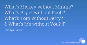 ... without Pooh? What's Tom without Jerry? & What's Me without You? :P