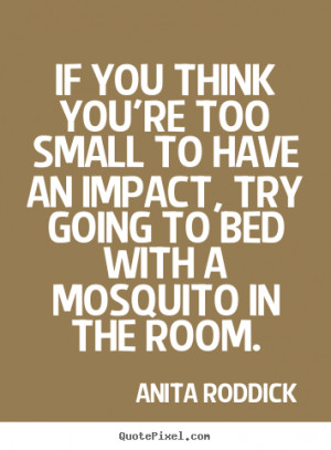 ... small to have an impact, try.. Anita Roddick good motivational sayings