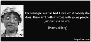 ... ' wrong with young people. Jus' quit lyin' to 'ern. - Moms Mabley