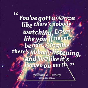 : you've gotta dance like there's beeeeeepody watching, love like you ...