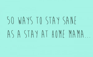 50 ways to stay sane as a stay at home mama