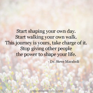 ... your own day. Start walking your own walk. This journey is yours, take