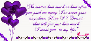 No matter how much or how often you push me away I've never gone ...