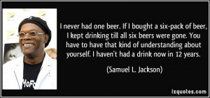 one beer. If I bought a six-pack of beer, I kept drinking till all six ...