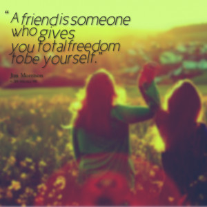 Quotes Picture: a friend is someone who gives you total freedom to be ...