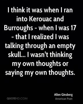 Allen Ginsberg - I think it was when I ran into Kerouac and Burroughs ...