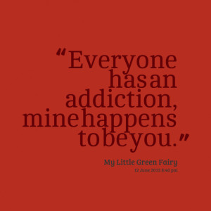 ... Mine Happens To Be You.” - My Little Green Fairy - Addiction Quotes