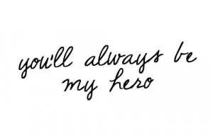 you'll always be my hero.