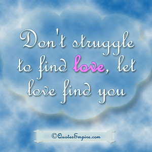 Don’t struggle to find love; let love find you