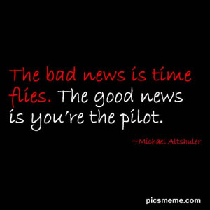 ... flies. The good news is you're the pilot. Michael Altshuler #quotes