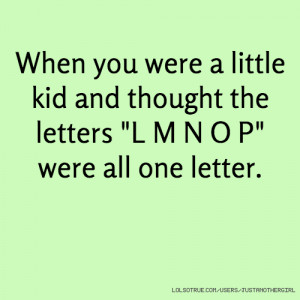 ... little kid and thought the letters 