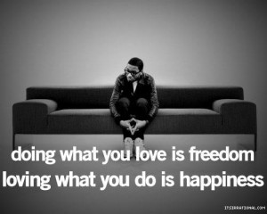 Doing what you love is freedom, loving what you do is happiness.